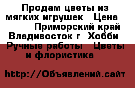 Продам цветы из мягких игрушек › Цена ­ 1 450 - Приморский край, Владивосток г. Хобби. Ручные работы » Цветы и флористика   